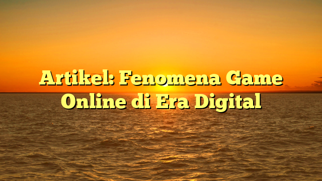 Artikel: Fenomena Game Online di Era Digital